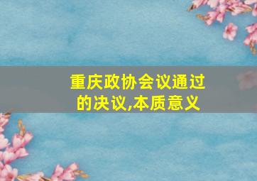 重庆政协会议通过的决议,本质意义