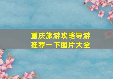 重庆旅游攻略导游推荐一下图片大全