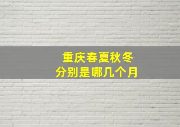 重庆春夏秋冬分别是哪几个月