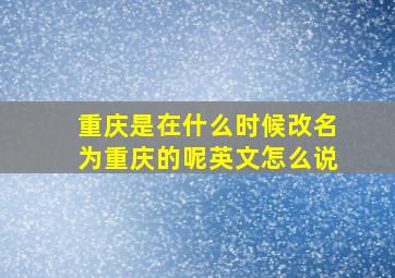 重庆是在什么时候改名为重庆的呢英文怎么说