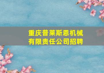 重庆普莱斯恩机械有限责任公司招聘