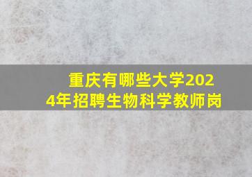 重庆有哪些大学2024年招聘生物科学教师岗