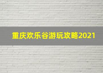 重庆欢乐谷游玩攻略2021