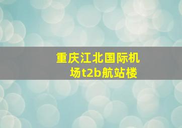 重庆江北国际机场t2b航站楼