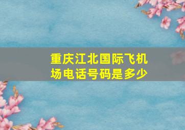 重庆江北国际飞机场电话号码是多少