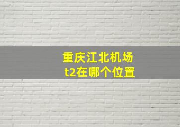 重庆江北机场t2在哪个位置