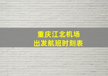 重庆江北机场出发航班时刻表