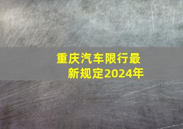 重庆汽车限行最新规定2024年