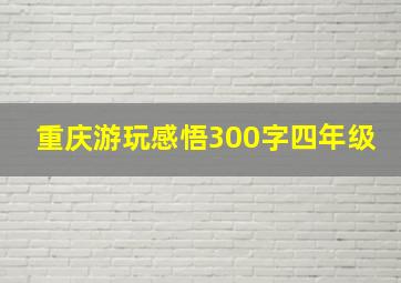 重庆游玩感悟300字四年级