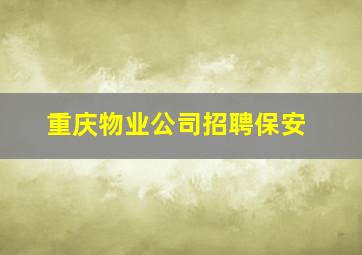 重庆物业公司招聘保安