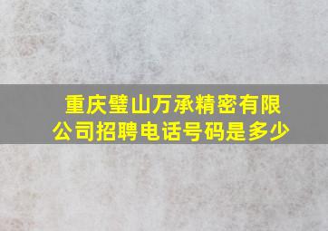 重庆璧山万承精密有限公司招聘电话号码是多少