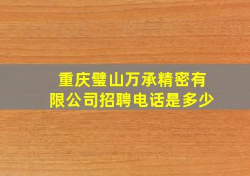 重庆璧山万承精密有限公司招聘电话是多少