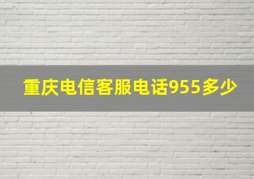 重庆电信客服电话955多少