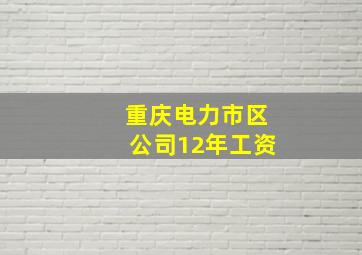 重庆电力市区公司12年工资