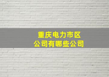 重庆电力市区公司有哪些公司