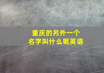 重庆的另外一个名字叫什么呢英语