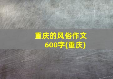 重庆的风俗作文600字(重庆)