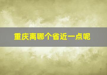 重庆离哪个省近一点呢