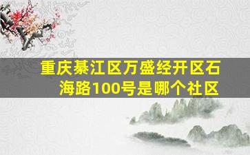 重庆綦江区万盛经开区石海路100号是哪个社区