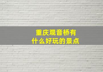 重庆观音桥有什么好玩的景点