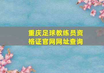 重庆足球教练员资格证官网网址查询