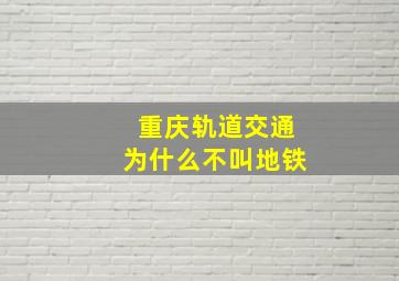 重庆轨道交通为什么不叫地铁