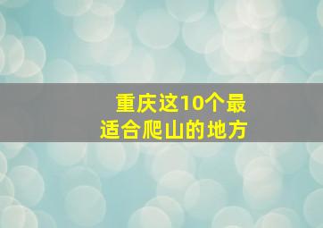 重庆这10个最适合爬山的地方