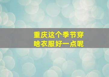 重庆这个季节穿啥衣服好一点呢