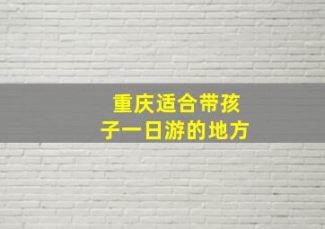 重庆适合带孩子一日游的地方