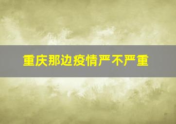 重庆那边疫情严不严重