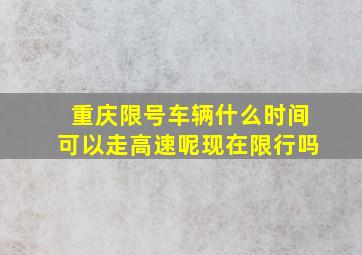 重庆限号车辆什么时间可以走高速呢现在限行吗