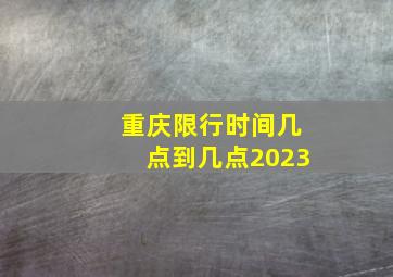 重庆限行时间几点到几点2023