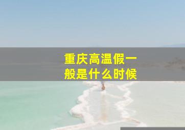 重庆高温假一般是什么时候