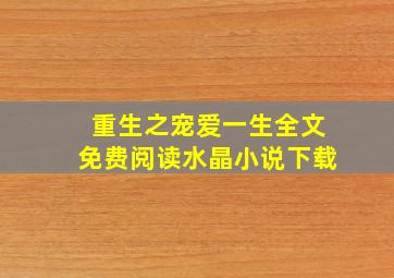 重生之宠爱一生全文免费阅读水晶小说下载