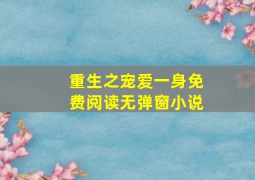 重生之宠爱一身免费阅读无弹窗小说