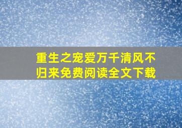 重生之宠爱万千清风不归来免费阅读全文下载