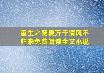 重生之宠爱万千清风不归来免费阅读全文小说