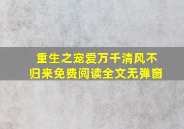 重生之宠爱万千清风不归来免费阅读全文无弹窗