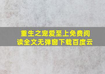 重生之宠爱至上免费阅读全文无弹窗下载百度云