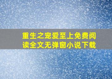 重生之宠爱至上免费阅读全文无弹窗小说下载