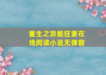 重生之异能狂妻在线阅读小说无弹窗