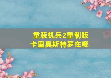 重装机兵2重制版卡里奥斯特罗在哪