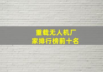 重载无人机厂家排行榜前十名