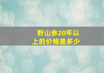 野山参20年以上的价格是多少