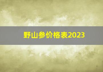 野山参价格表2023