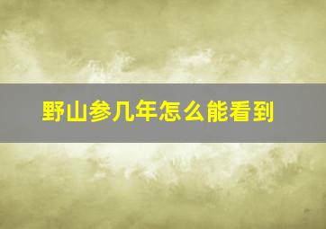 野山参几年怎么能看到