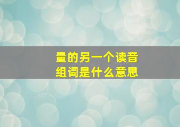 量的另一个读音组词是什么意思