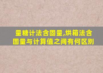 量糖计法含固量,烘箱法含固量与计算值之间有何区别