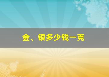 金、银多少钱一克