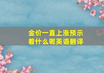 金价一直上涨预示着什么呢英语翻译